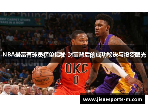 NBA最富有球员榜单揭秘 财富背后的成功秘诀与投资眼光