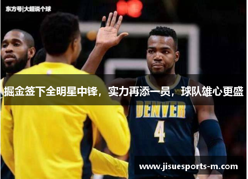 掘金签下全明星中锋，实力再添一员，球队雄心更盛