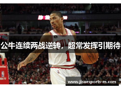 公牛连续两战逆转，超常发挥引期待