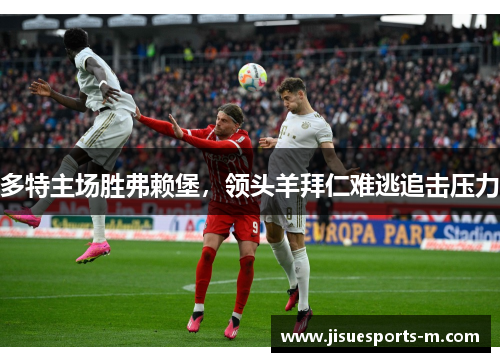 多特主场胜弗赖堡，领头羊拜仁难逃追击压力