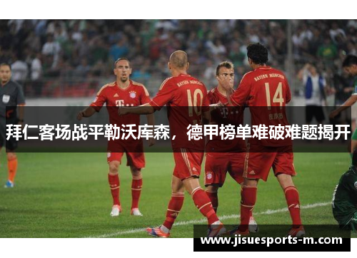 拜仁客场战平勒沃库森，德甲榜单难破难题揭开