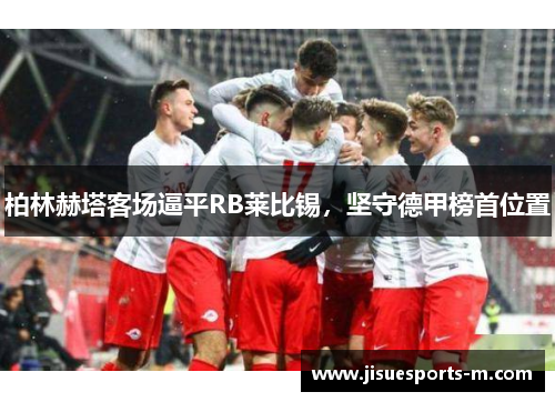 柏林赫塔客场逼平RB莱比锡，坚守德甲榜首位置