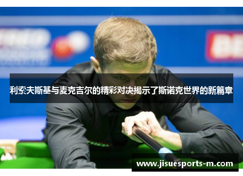 利索夫斯基与麦克吉尔的精彩对决揭示了斯诺克世界的新篇章