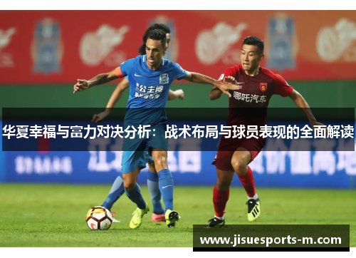 华夏幸福与富力对决分析：战术布局与球员表现的全面解读