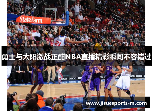 勇士与太阳激战正酣NBA直播精彩瞬间不容错过