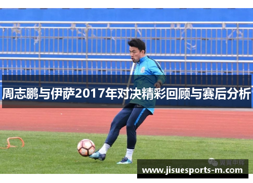 周志鹏与伊萨2017年对决精彩回顾与赛后分析