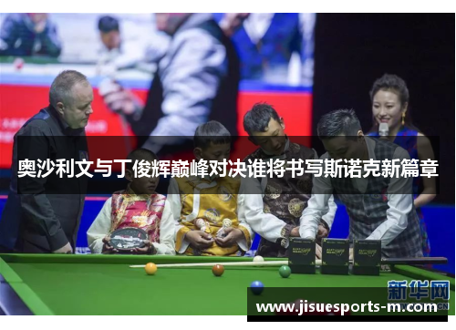 奥沙利文与丁俊辉巅峰对决谁将书写斯诺克新篇章