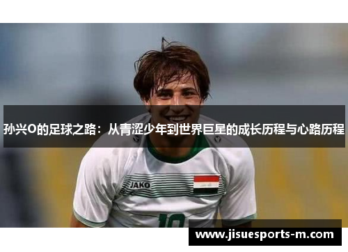 孙兴O的足球之路：从青涩少年到世界巨星的成长历程与心路历程
