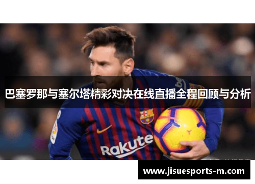 巴塞罗那与塞尔塔精彩对决在线直播全程回顾与分析