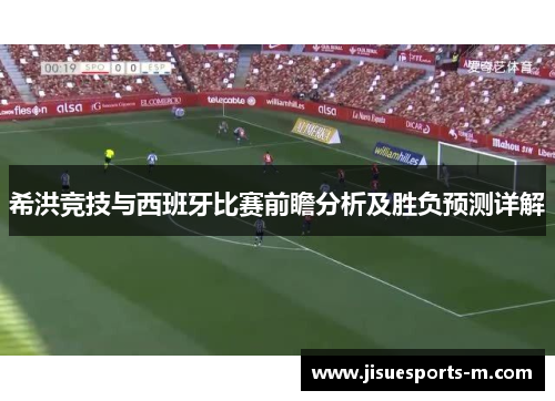 希洪竞技与西班牙比赛前瞻分析及胜负预测详解