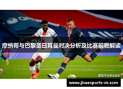 摩纳哥与巴黎圣日耳曼对决分析及比赛前瞻解读