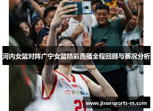 河内女篮对阵广宁女篮精彩直播全程回顾与赛况分析