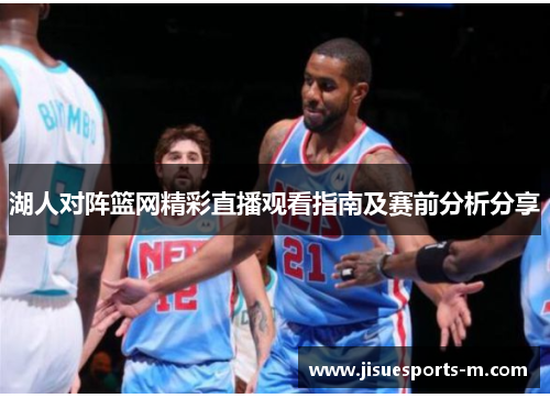湖人对阵篮网精彩直播观看指南及赛前分析分享