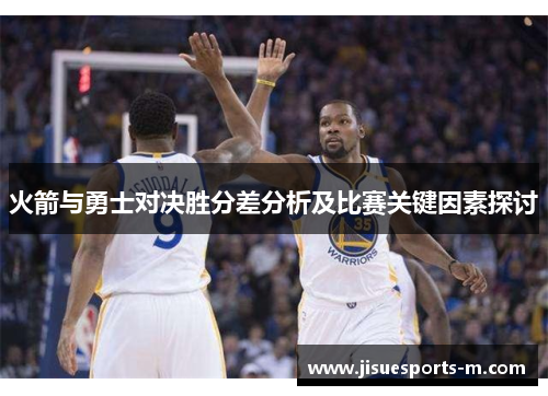 火箭与勇士对决胜分差分析及比赛关键因素探讨